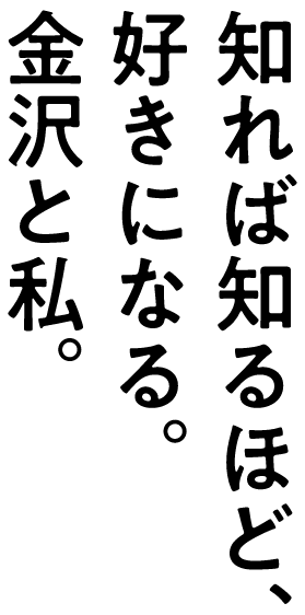 知れば知るほど、好きになる。金沢と私。