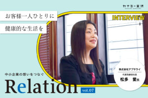 【Relation】石川県の中小企業経営者インタビュー vol.7｜整体・健康補助食品「株式会社アプサライ」松多愛氏