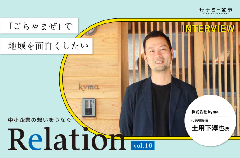 【Relation】石川県の中小企業経営者インタビュー vol.16｜建築・まちづくり「株式会社kyma」土用下淳也氏