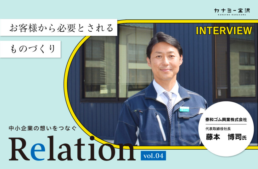 【Relation】石川県の中小企業経営者インタビュー vol.4｜工業用ゴム製品「泰和ゴム興業株式会社」藤本博司氏