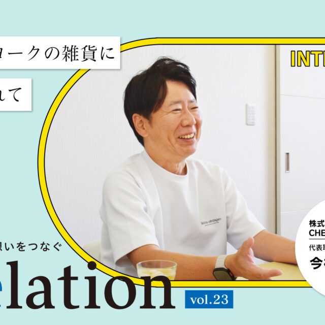 【Relation】石川県の中小企業経営者インタビュー vol.23｜雑貨「株式会社CHELSEA New York」今村慎一郎氏