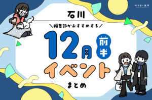 まとめ｜カナミー金沢おすすめ！金沢・石川の12月前半のイベント♪（12/1〜）