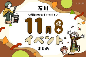 まとめ｜カナミー金沢おすすめ！金沢・石川の11月後半のイベント♪（11/14〜）