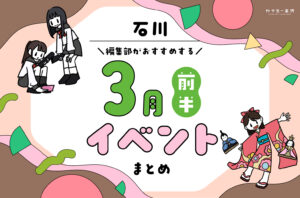 まとめ｜カナミー金沢おすすめ！金沢・石川の3月前半のイベント♪（3/1〜）