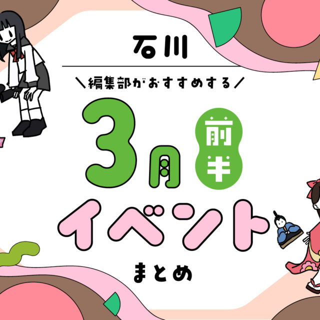 まとめ｜カナミー金沢おすすめ！金沢・石川の3月前半のイベント♪（3/1〜）