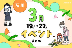 まとめ｜カナミー金沢おすすめ！金沢・石川の3月後半のイベント♪ その1（※終了）