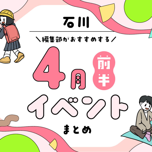 まとめ｜カナミー金沢おすすめ！金沢・石川の4月前半のイベント♪（4/2〜）