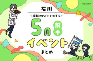 まとめ｜カナミー金沢おすすめ！金沢・石川の5月前半のイベント♪（5/2〜）