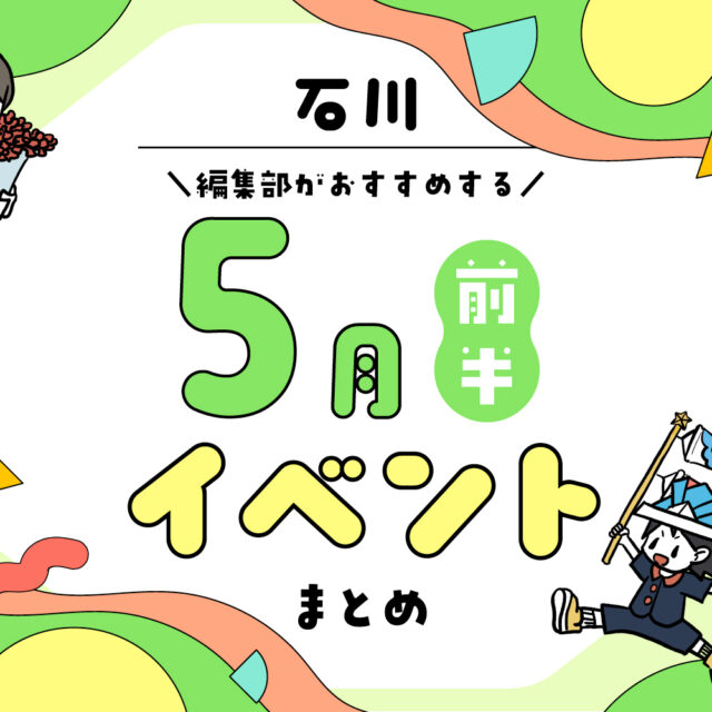 まとめ｜カナミー金沢おすすめ！金沢・石川の5月前半のイベント♪（5/2〜）