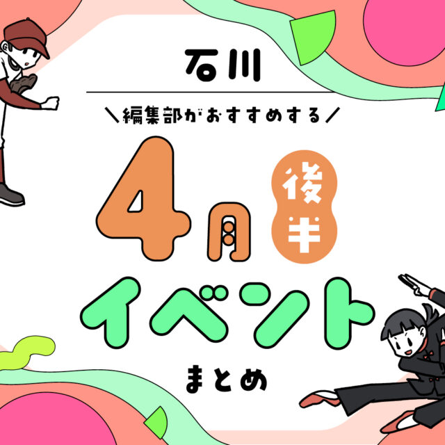 まとめ｜カナミー金沢おすすめ！金沢・石川の4月後半のイベント♪（4/17〜）