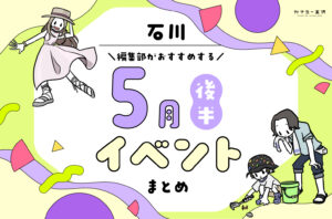まとめ｜カナミー金沢おすすめ！金沢・石川の5月後半のイベント♪（5/16〜）