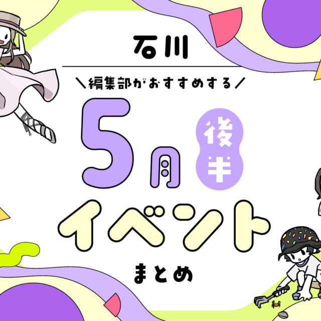 まとめ｜カナミー金沢おすすめ！金沢・石川の5月後半のイベント♪（5/16〜）