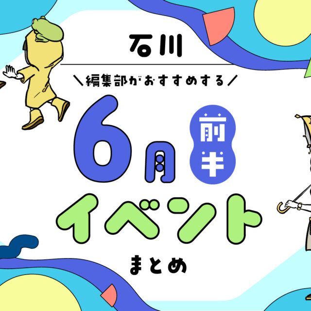 まとめ｜カナミー金沢おすすめ！金沢・石川の6月前半のイベント♪（6/4〜）