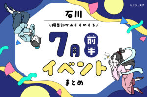 まとめ｜7月前半の金沢・石川のおすすめイベント（7/3〜）お出かけ前にチェック♪