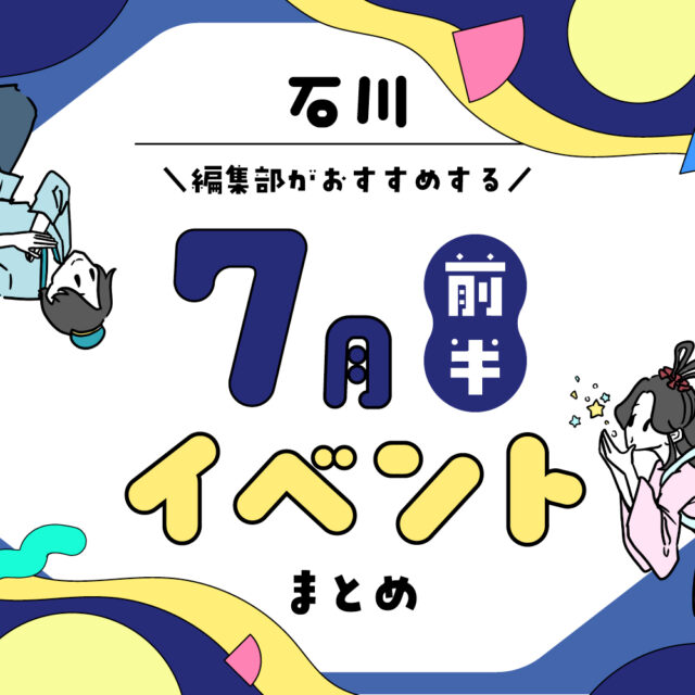 まとめ｜7月前半の金沢・石川のおすすめイベント（7/3〜）お出かけ前にチェック♪