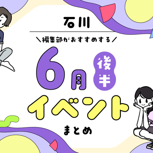 まとめ｜カナミー金沢おすすめ！金沢・石川の6月後半のイベント♪（6/20〜）