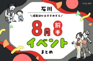 まとめ｜8月前半の金沢・石川のおすすめイベント（8/1〜）お出かけ前にチェック♪