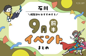 まとめ｜9月前半の金沢・石川のおすすめイベント（9/5〜）お出かけ前にチェック♪